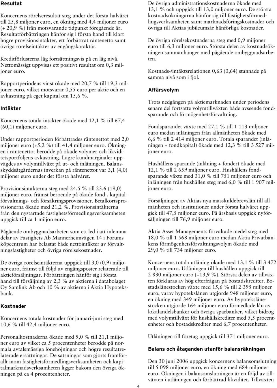 Kreditförlusterna låg fortsättningsvis på en låg nivå. Nettomässigt uppvisas ett positivt resultat om 0,3 miljoner euro.