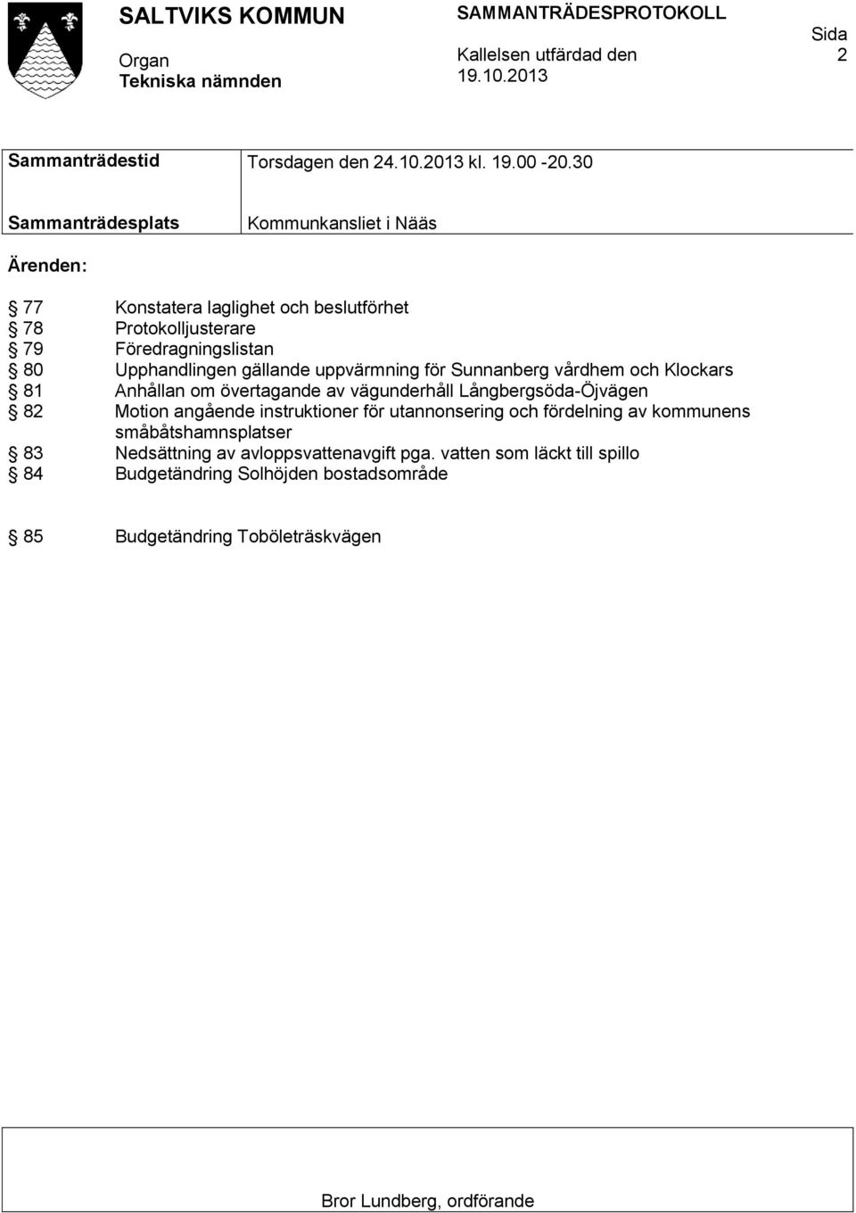 gällande uppvärmning för Sunnanberg vårdhem och Klockars 81 Anhållan om övertagande av vägunderhåll Långbergsöda-Öjvägen 82 Motion angående instruktioner