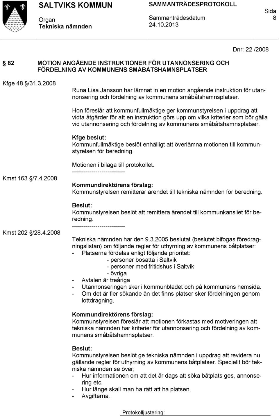 Hon föreslår att kommunfullmäktige ger kommunstyrelsen i uppdrag att vidta åtgärder för att en instruktion görs upp om vilka kriterier som bör gälla vid utannonsering och fördelning av kommunens