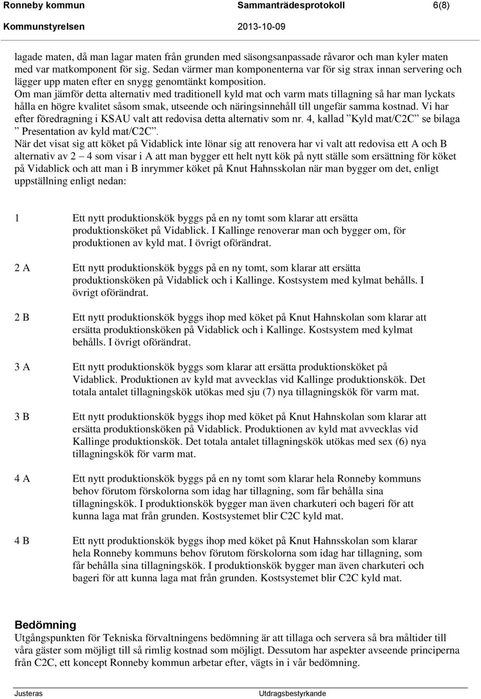Om man jämför detta alternativ med traditionell kyld mat och varm mats tillagning så har man lyckats hålla en högre kvalitet såsom smak, utseende och näringsinnehåll till ungefär samma kostnad.
