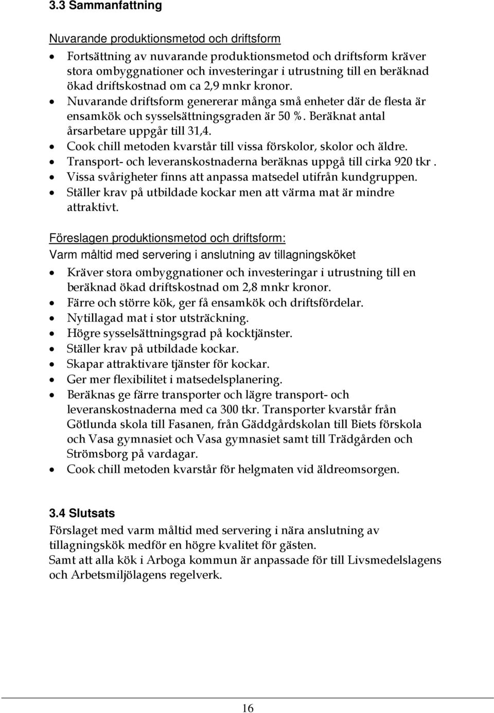 Cook chill metoden kvarstår till vissa förskolor, skolor och äldre. Transport- och leveranskostnaderna beräknas uppgå till cirka 920 tkr.