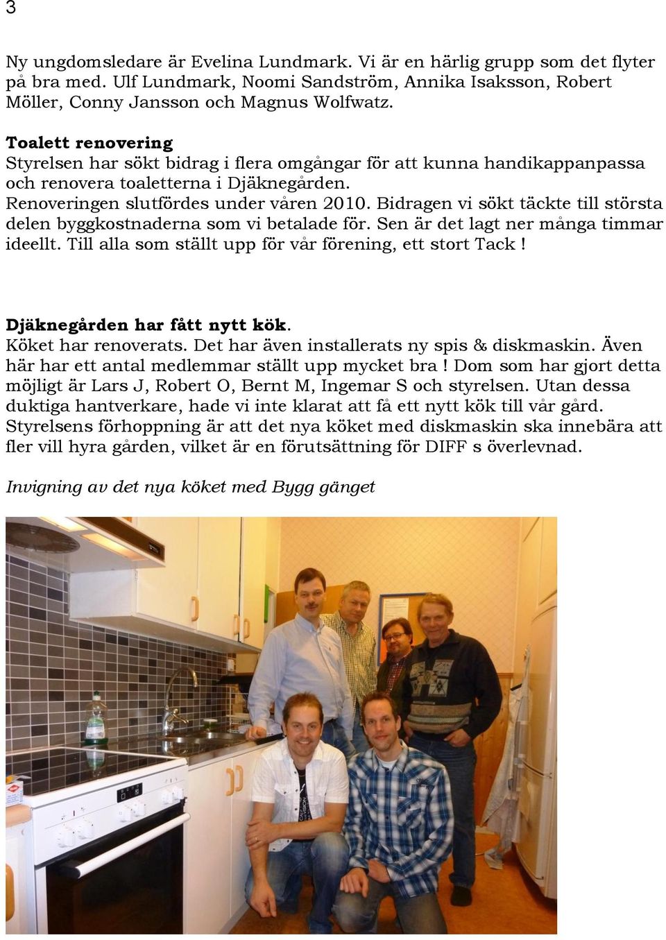 Bidragen vi sökt täckte till största delen byggkostnaderna som vi betalade för. Sen är det lagt ner många timmar ideellt. Till alla som ställt upp för vår förening, ett stort Tack!