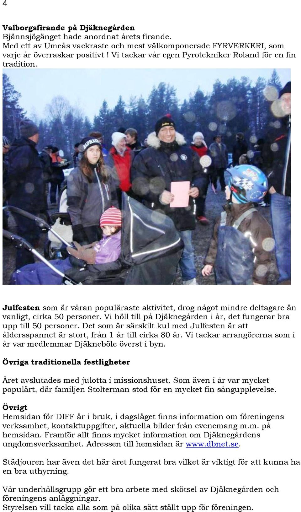 Vi höll till på Djäknegården i år, det fungerar bra upp till 50 personer. Det som är särskilt kul med Julfesten är att åldersspannet är stort, från 1 år till cirka 80 år.