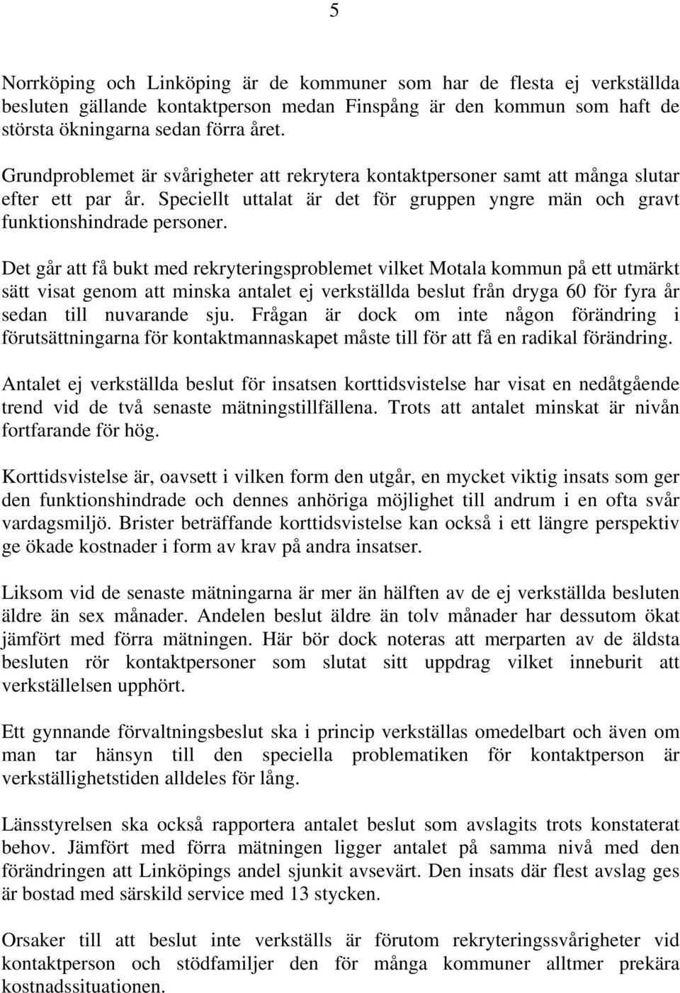 Det går att få bukt med rekryteringsproblemet vilket Motala kommun på ett utmärkt sätt visat genom att minska antalet ej verkställda beslut från dryga 60 för fyra år sedan till nuvarande sju.