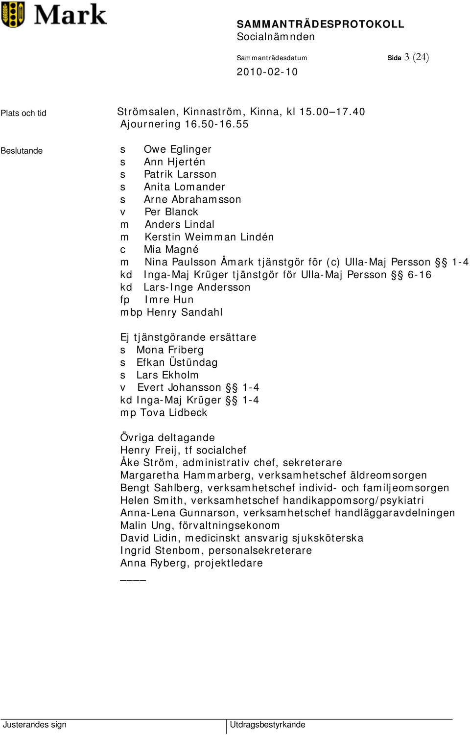 (c) Ulla-Maj Persson 1-4 kd Inga-Maj Krüger tjänstgör för Ulla-Maj Persson 6-16 kd Lars-Inge Andersson fp Imre Hun mbp Henry Sandahl Ej tjänstgörande ersättare s Mona Friberg s Efkan Üstündag s Lars