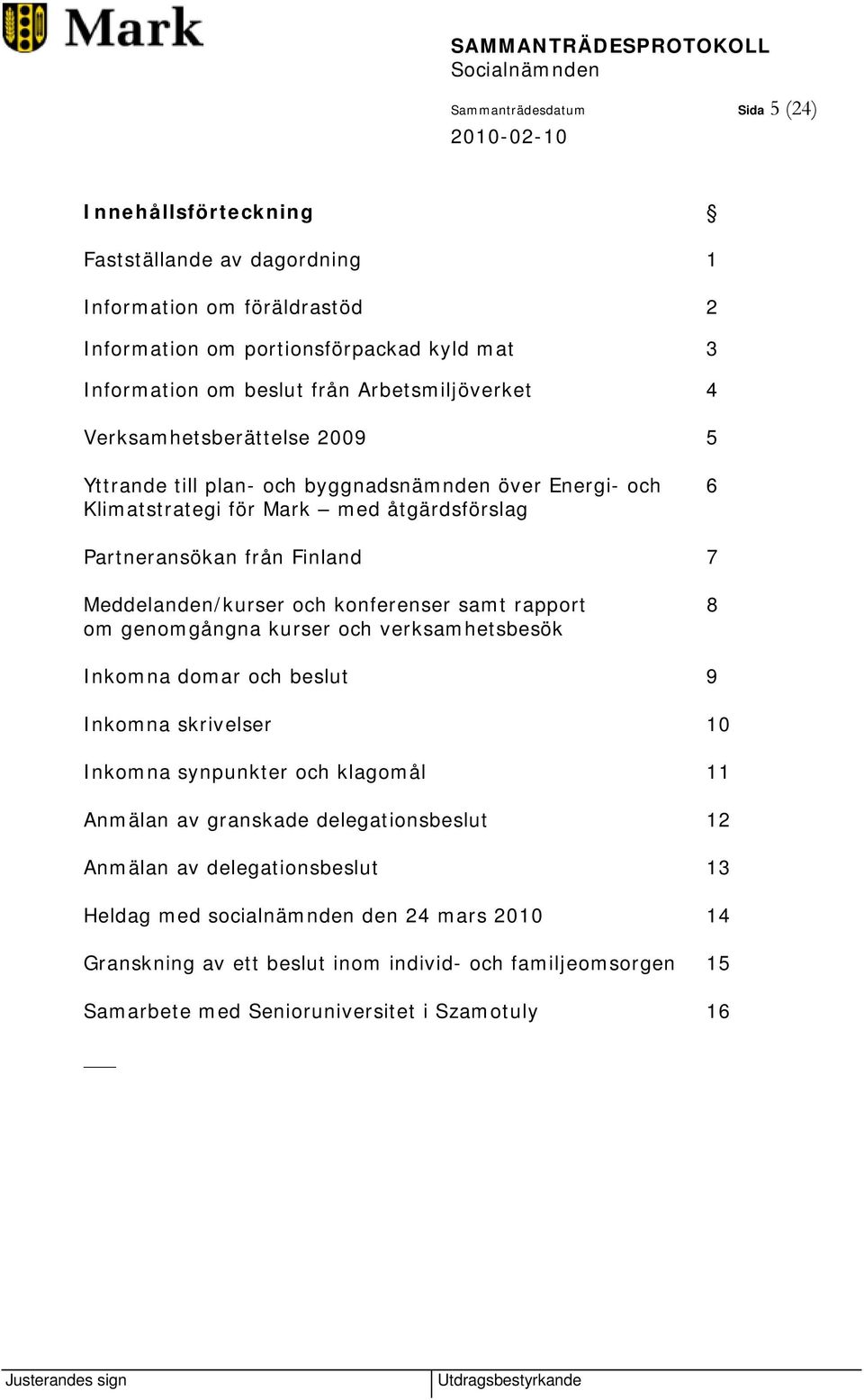 Meddelanden/kurser och konferenser samt rapport 8 om genomgångna kurser och verksamhetsbesök Inkomna domar och beslut 9 Inkomna skrivelser 10 Inkomna synpunkter och klagomål 11 Anmälan av