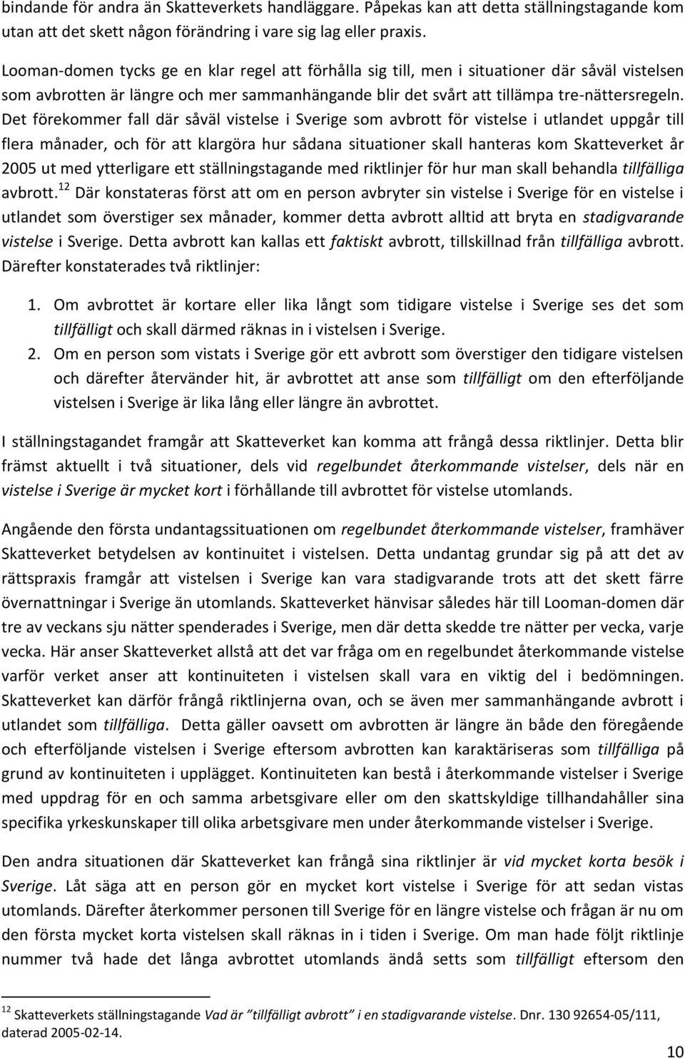 Det förekommer fall där såväl vistelse i Sverige som avbrott för vistelse i utlandet uppgår till flera månader, och för att klargöra hur sådana situationer skall hanteras kom Skatteverket år 2005 ut