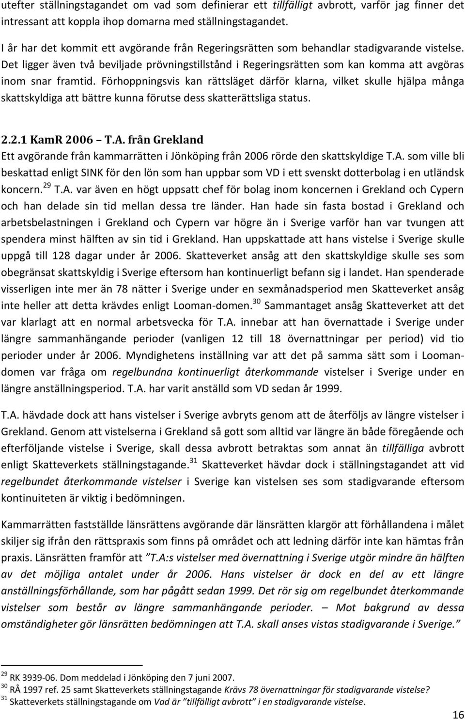 Det ligger även två beviljade prövningstillstånd i Regeringsrätten som kan komma att avgöras inom snar framtid.