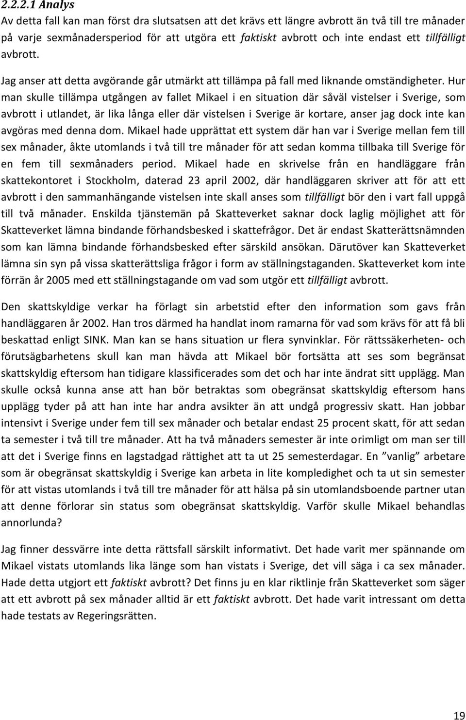 Hur man skulle tillämpa utgången av fallet Mikael i en situation där såväl vistelser i Sverige, som avbrott i utlandet, är lika långa eller där vistelsen i Sverige är kortare, anser jag dock inte kan