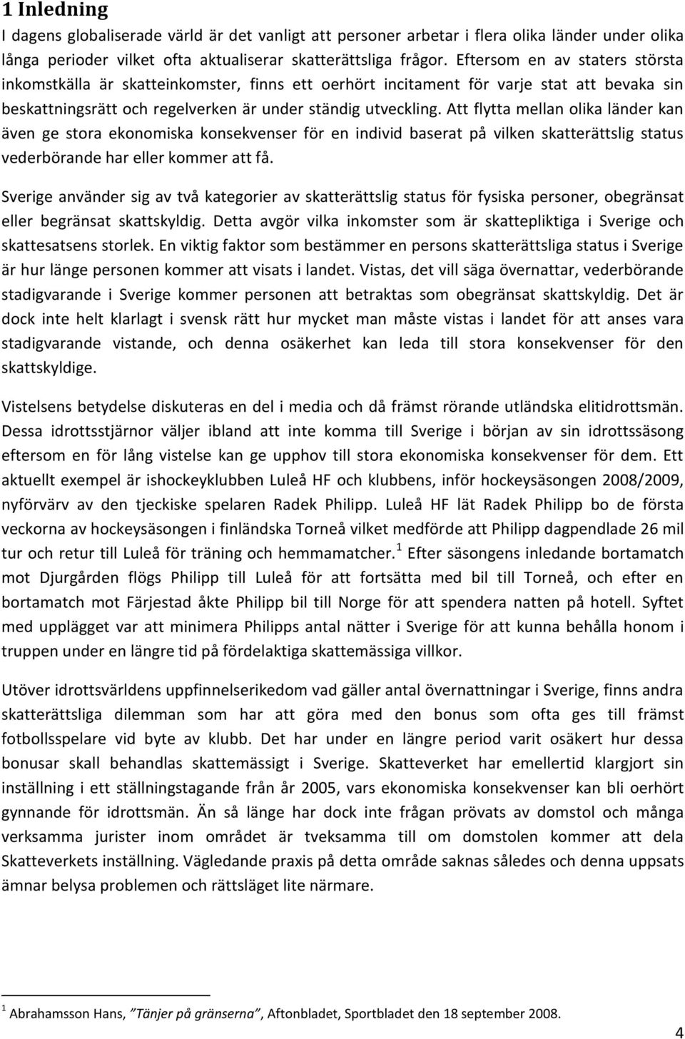 Att flytta mellan olika länder kan även ge stora ekonomiska konsekvenser för en individ baserat på vilken skatterättslig status vederbörande har eller kommer att få.