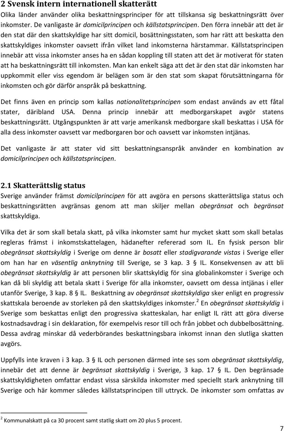 Den förra innebär att det är den stat där den skattskyldige har sitt domicil, bosättningsstaten, som har rätt att beskatta den skattskyldiges inkomster oavsett ifrån vilket land inkomsterna