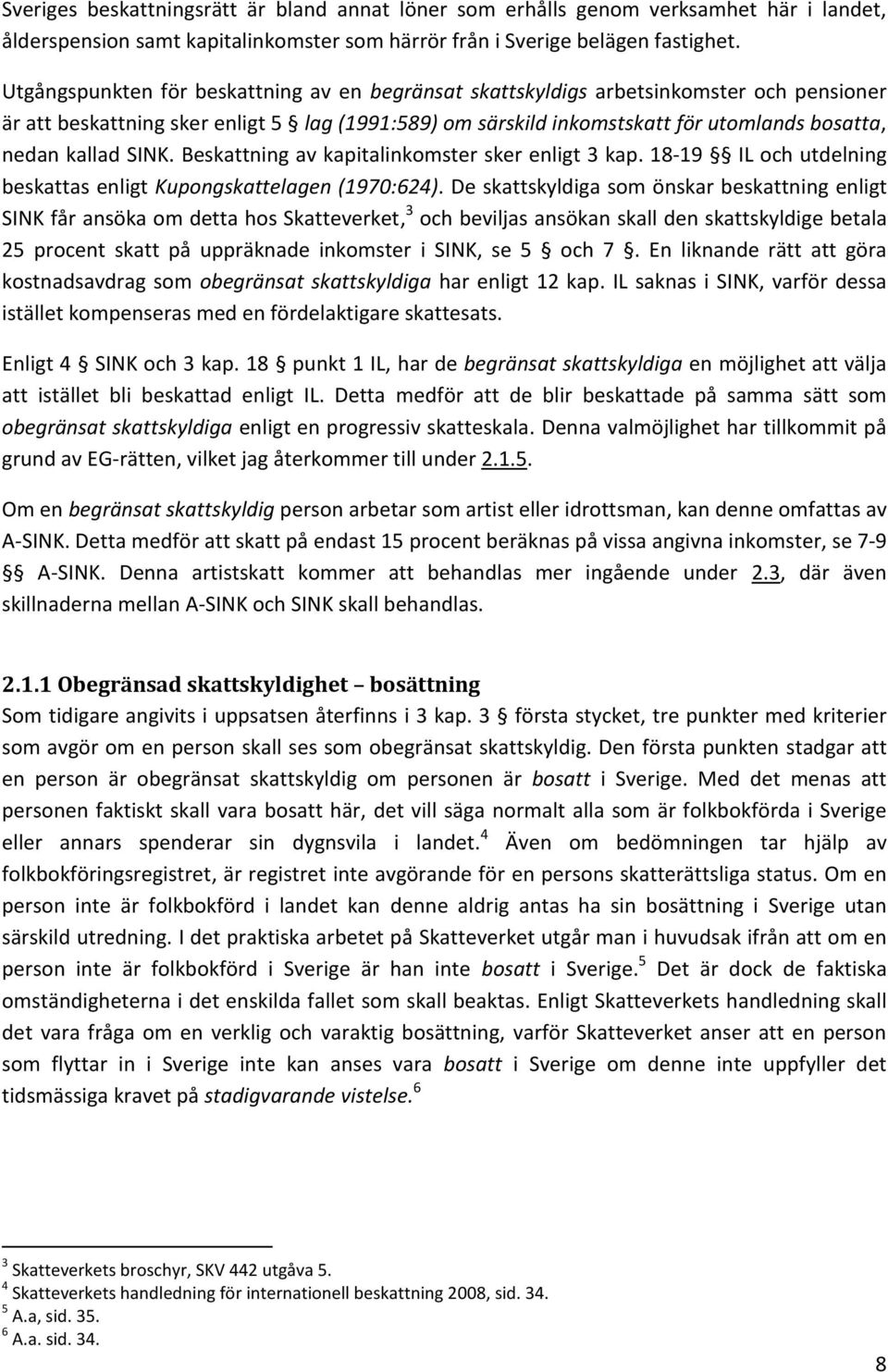 SINK. Beskattning av kapitalinkomster sker enligt 3 kap. 18-19 IL och utdelning beskattas enligt Kupongskattelagen (1970:624).