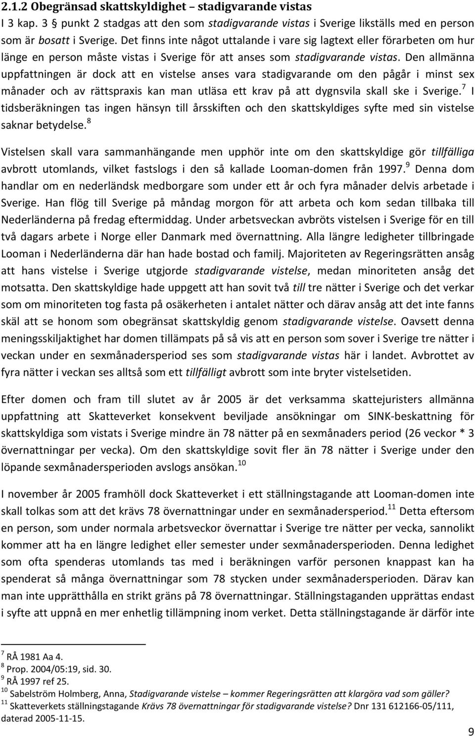 Den allmänna uppfattningen är dock att en vistelse anses vara stadigvarande om den pågår i minst sex månader och av rättspraxis kan man utläsa ett krav på att dygnsvila skall ske i Sverige.