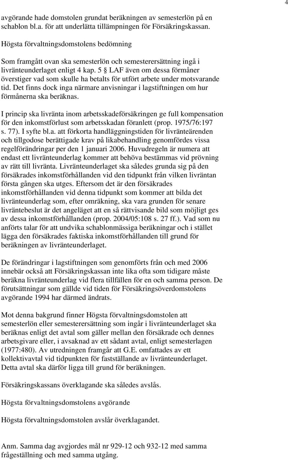 5 LAF även om dessa förmåner överstiger vad som skulle ha betalts för utfört arbete under motsvarande tid. Det finns dock inga närmare anvisningar i lagstiftningen om hur förmånerna ska beräknas.