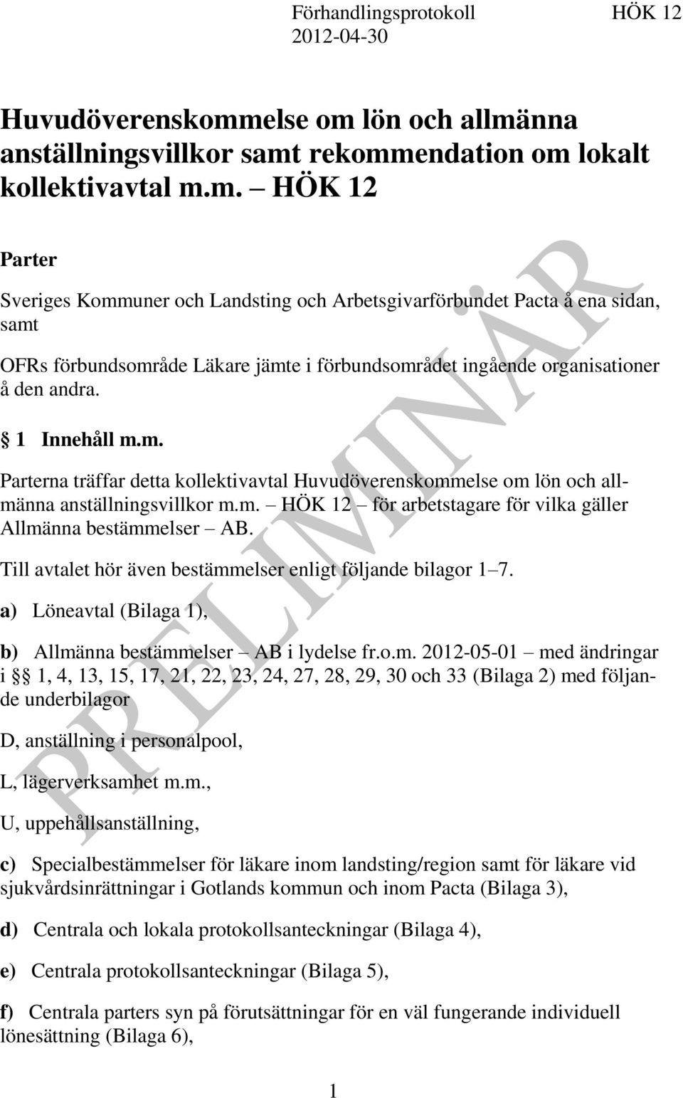 1 Innehåll m.m. Parterna träffar detta kollektivavtal Huvudöverenskommelse om lön och allmänna anställningsvillkor m.m. HÖK 12 för arbetstagare för vilka gäller Allmänna bestämmelser AB.