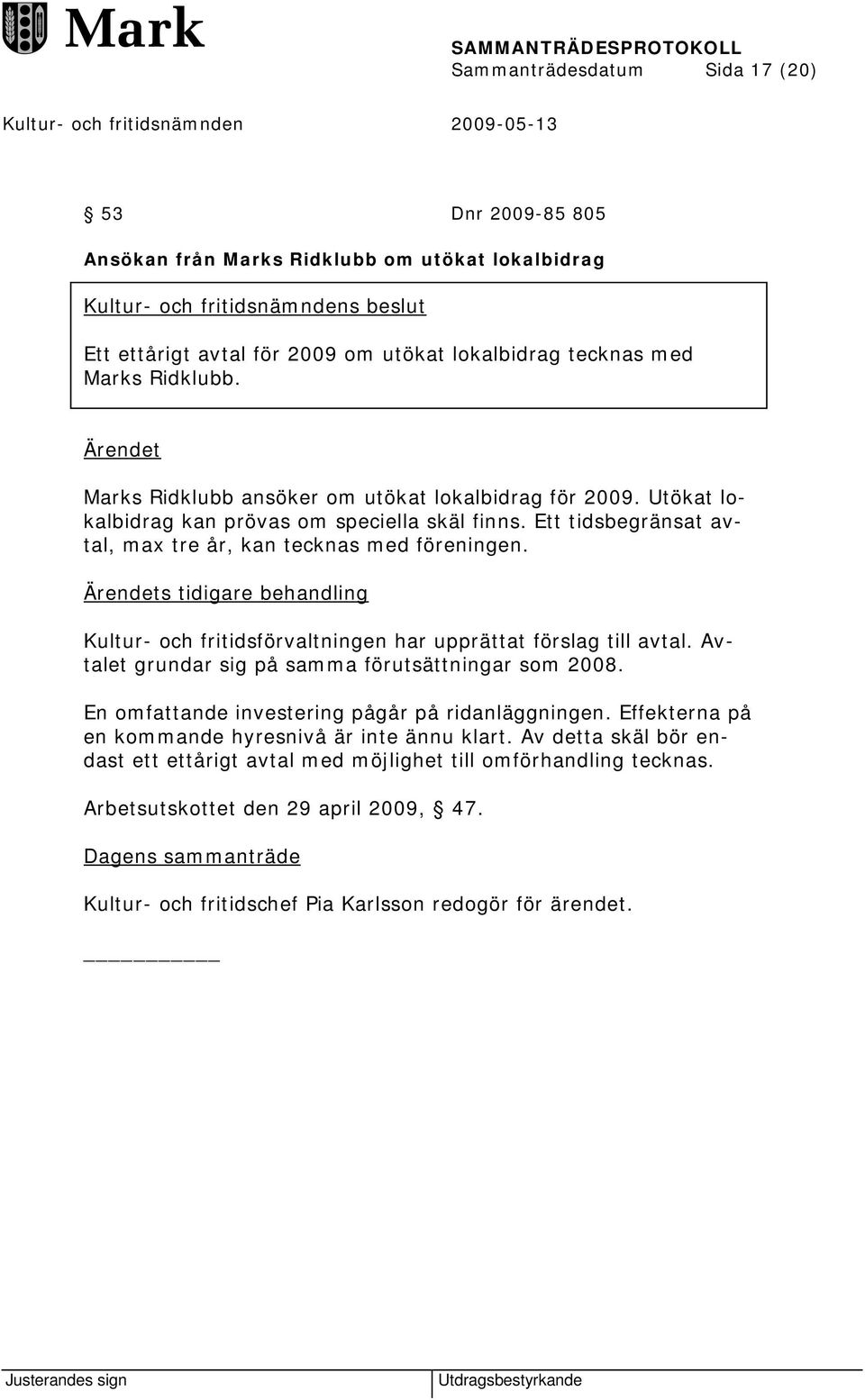 Ärendets tidigare behandling Kultur- och fritidsförvaltningen har upprättat förslag till avtal. Avtalet grundar sig på samma förutsättningar som 2008.