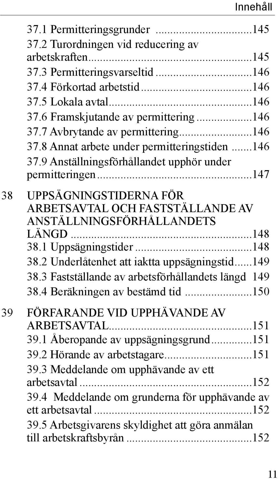 ..147 38 UPPSÄGNINGSTIDERNA FÖR ARBETSAVTAL OCH FASTSTÄLLANDE AV ANSTÄLLNINGSFÖRHÅLLANDETS LÄNGD...148 38.1 Uppsägningstider...148 38.2 Underlåtenhet att iaktta uppsägningstid...149 38.