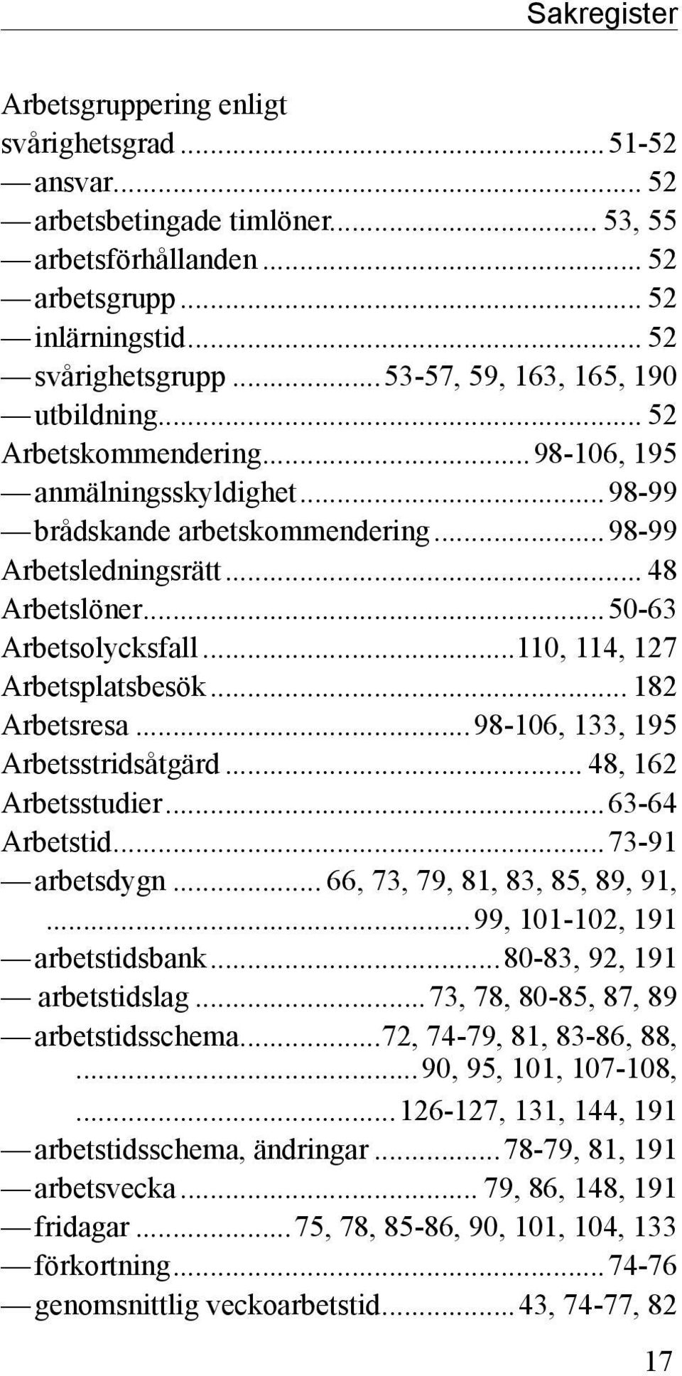 ..50-63 Arbetsolycksfall...110, 114, 127 Arbetsplatsbesök... 182 Arbetsresa...98-106, 133, 195 Arbetsstridsåtgärd... 48, 162 Arbetsstudier...63-64 Arbetstid...73-91 arbetsdygn.