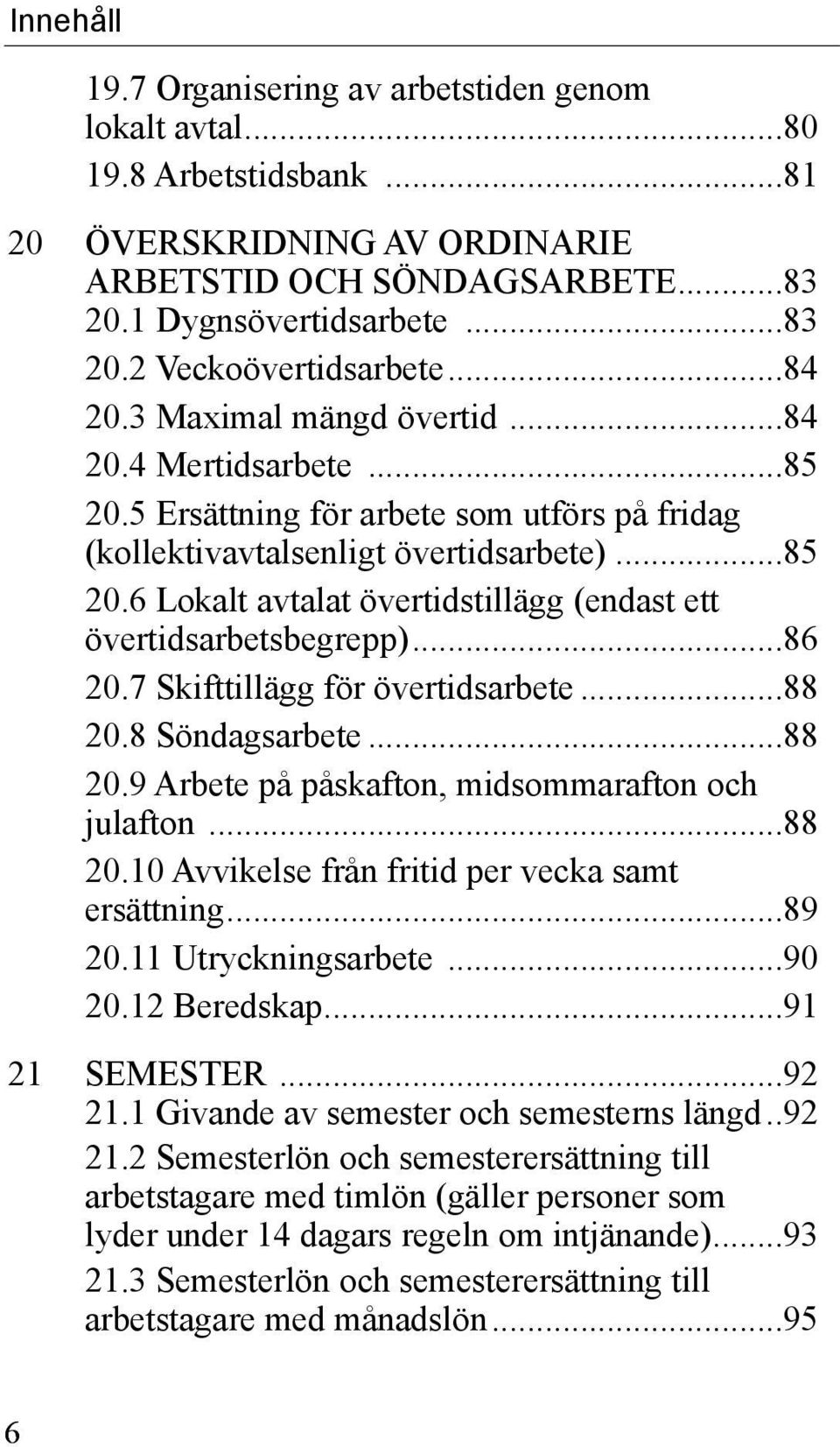 ..86 20.7 Skifttillägg för övertidsarbete...88 20.8 Söndagsarbete...88 20.9 Arbete på påskafton, midsommarafton och julafton...88 20.10 Avvikelse från fritid per vecka samt ersättning...89 20.