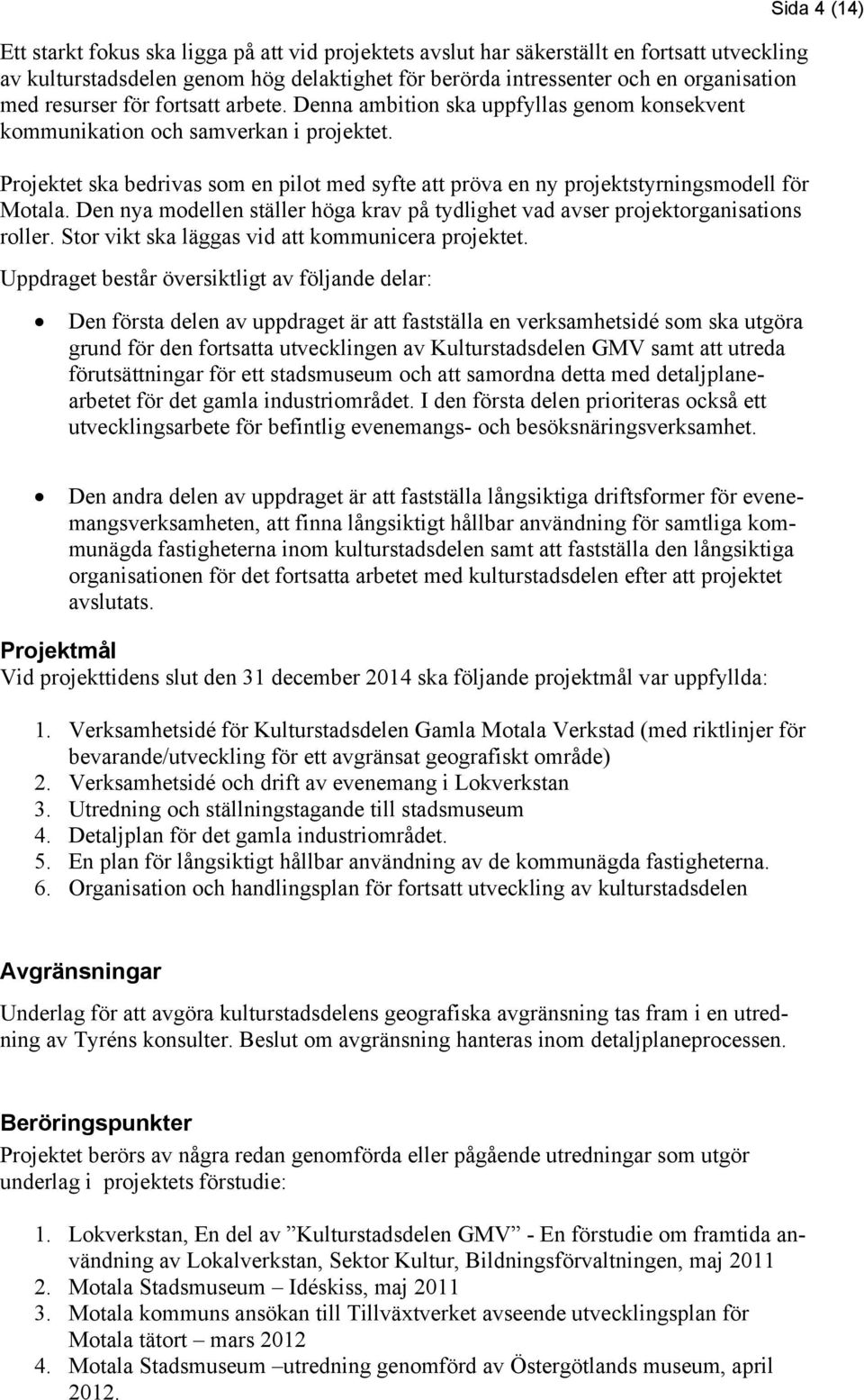 Den nya modellen ställer höga krav på tydlighet vad avser projektorganisations roller. Stor vikt ska läggas vid att kommunicera projektet.