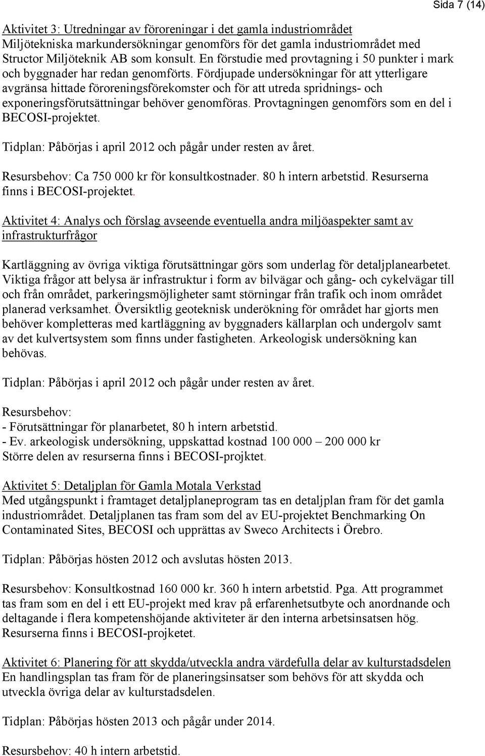 Fördjupade undersökningar för att ytterligare avgränsa hittade föroreningsförekomster och för att utreda spridnings- och exponeringsförutsättningar behöver genomföras.