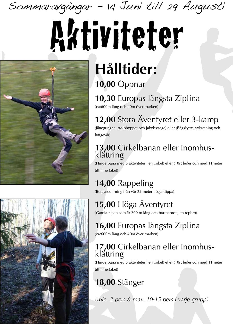 innertaket) 14,00 Rappeling (Bergsnedfirning från vår 25 meter höga klippa) 15,00 Höga Äventyret (Gamla zipen som är 200 m lång och burmabron, en repbro) 16,00 Europas längsta Ziplina (ca:600m lång