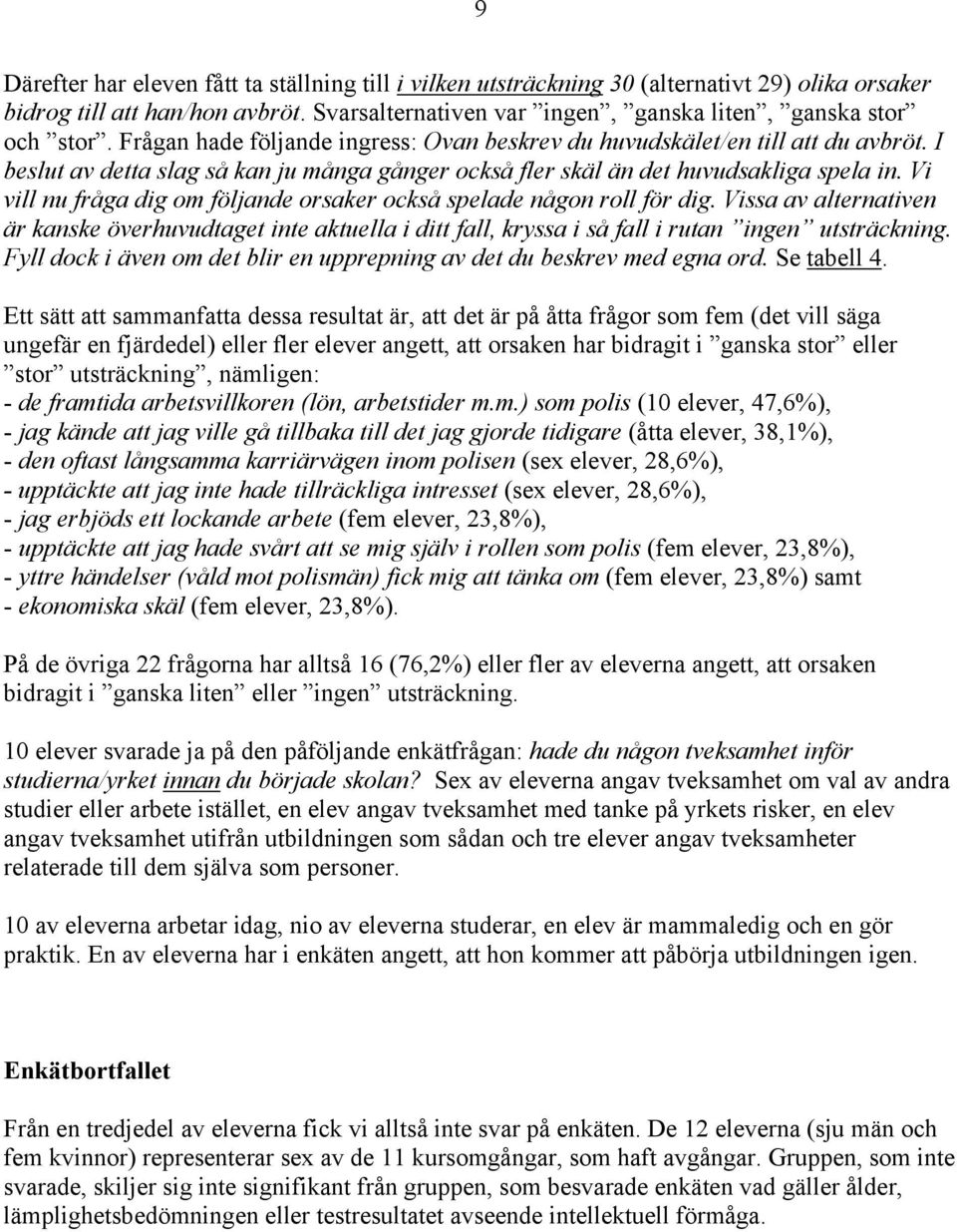 Vi vill nu fråga dig om följande orsaker också spelade någon roll för dig. Vissa av alternativen är kanske överhuvudtaget inte aktuella i ditt fall, kryssa i så fall i rutan ingen utsträckning.