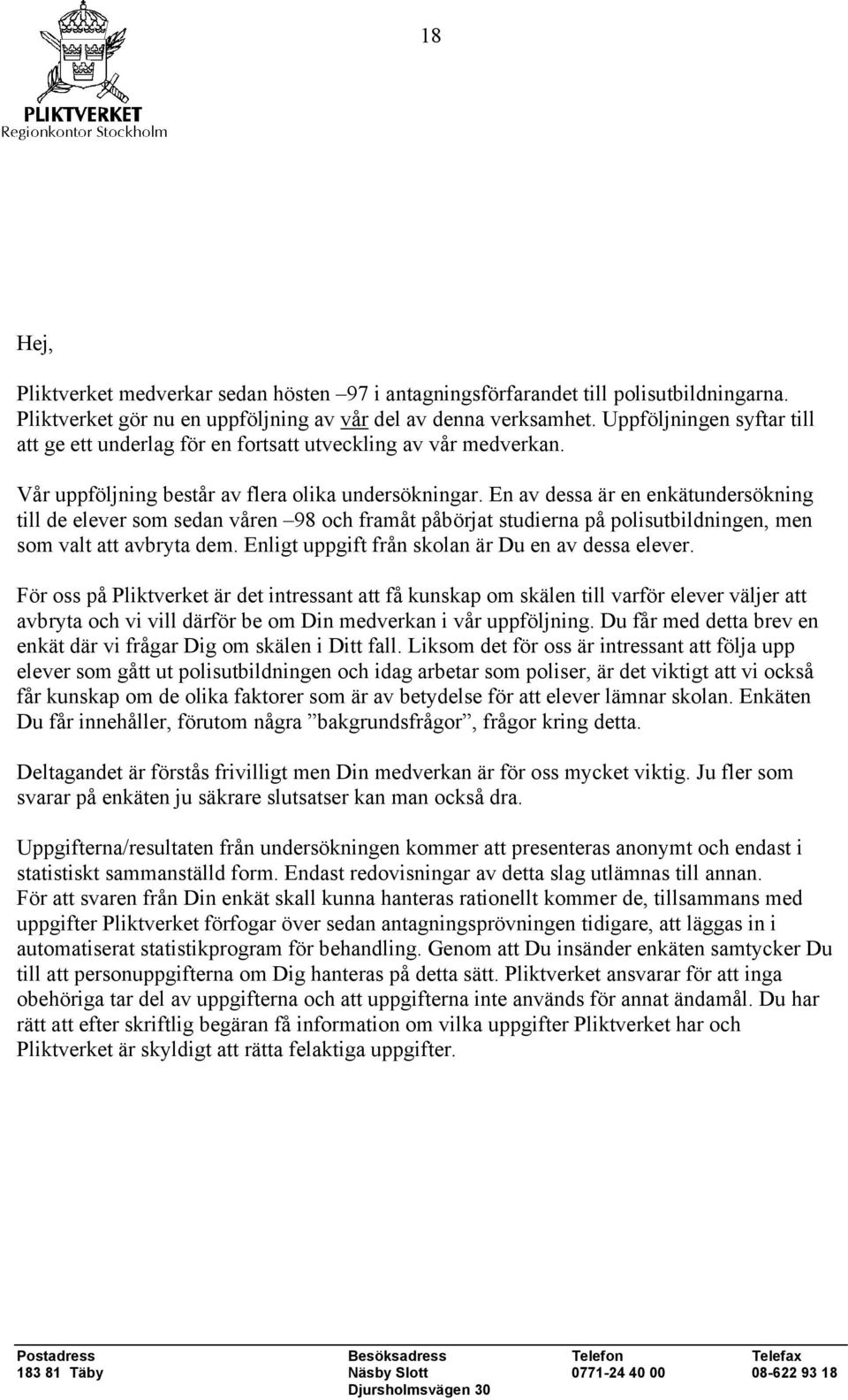 En av dessa är en enkätundersökning till de elever som sedan våren 98 och framåt påbörjat studierna på polisutbildningen, men som valt att avbryta dem.