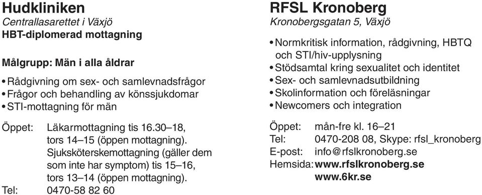 Tel: 0470-58 82 60 RFSL Kronoberg Kronobergsgatan 5, Växjö Normkritisk information, rådgivning, HBTQ och STI/hiv-upplysning Stödsamtal kring sexualitet och identitet Sex- och