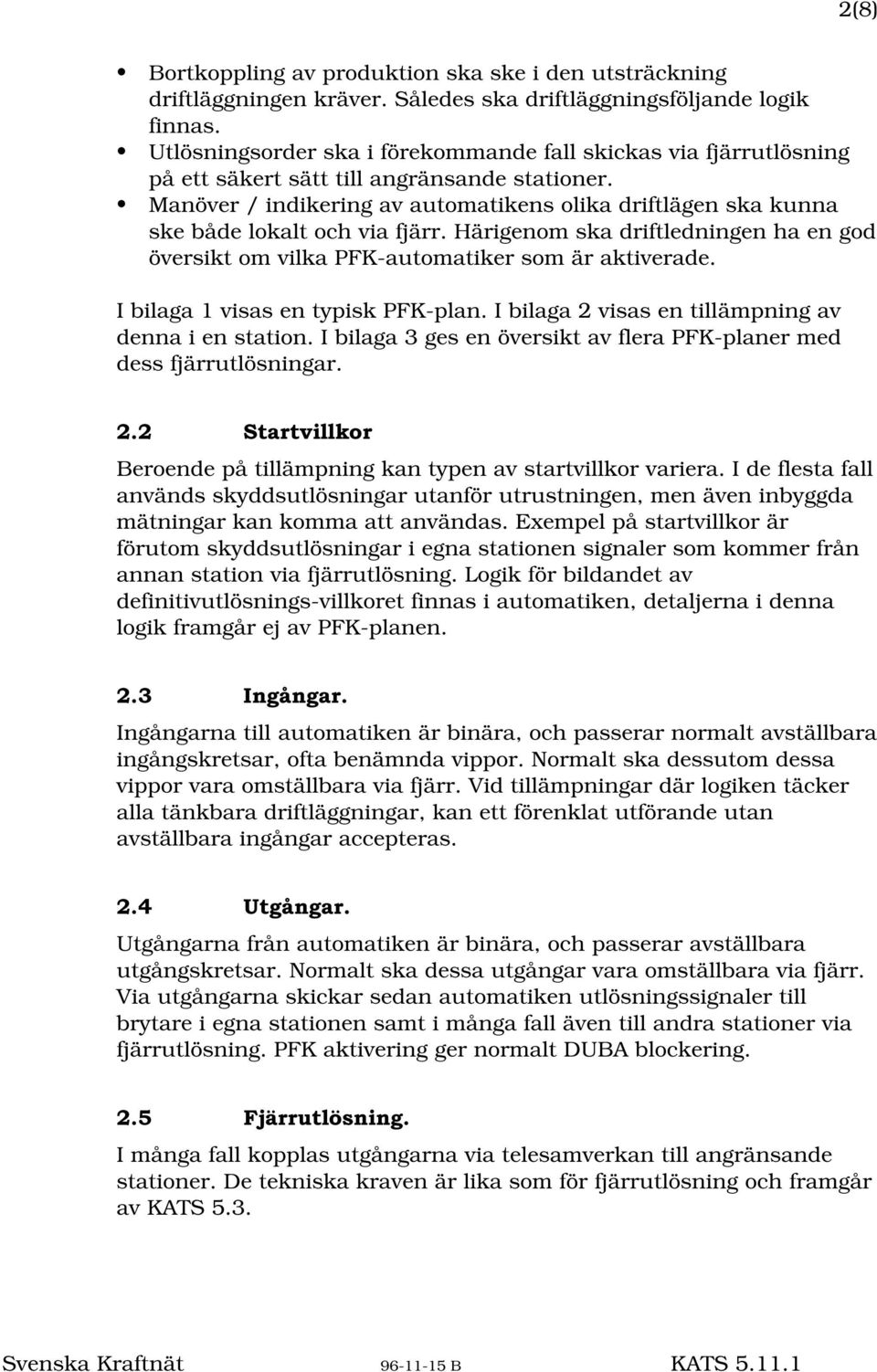 Manöver / indikering av automatikens olika driftlägen ska kunna ske både lokalt och via fjärr. Härigenom ska driftledningen ha en god översikt om vilka PFK-automatiker som är aktiverade.