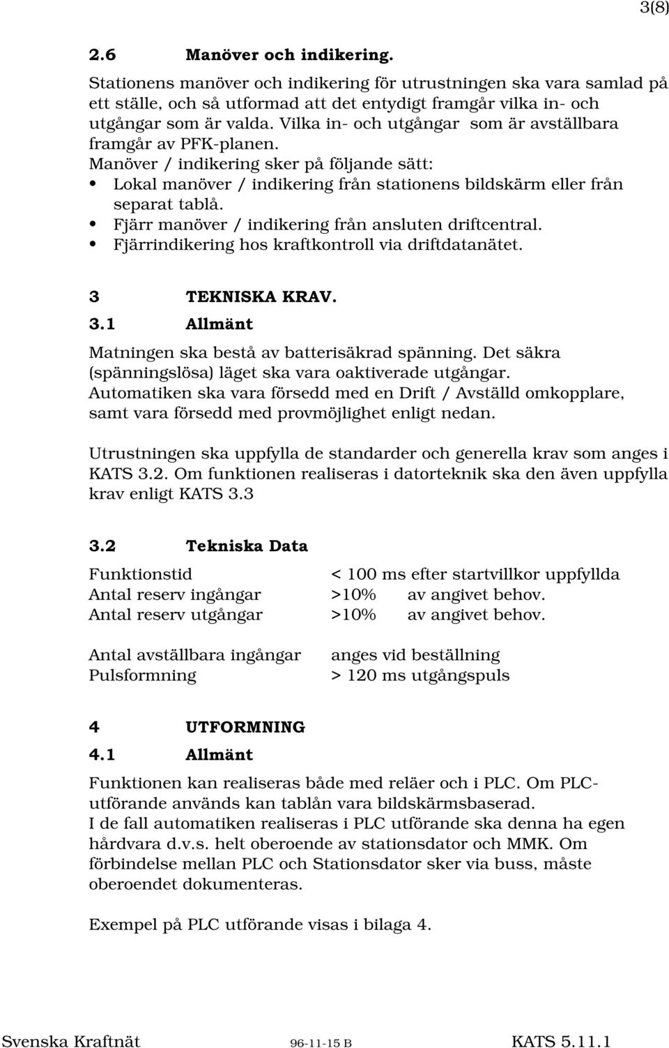 Fjärr manöver / indikering från ansluten driftcentral. Fjärrindikering hos kraftkontroll via driftdatanätet. 7(.1,6.$.5$9 $OOPlQW Matningen ska bestå av batterisäkrad spänning.