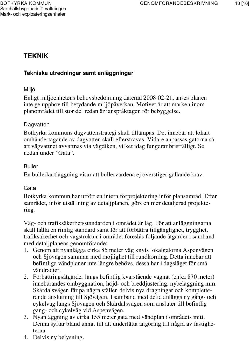 Det innebär att lokalt omhändertagande av dagvatten skall eftersträvas. Vidare anpassas gatorna så att vägvattnet avvattnas via vägdiken, vilket idag fungerar bristfälligt. Se nedan under Gata.