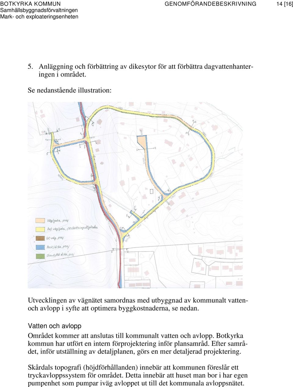 Vatten och avlopp Området kommer att anslutas till kommunalt vatten och avlopp. Botkyrka kommun har utfört en intern förprojektering inför plansamråd.