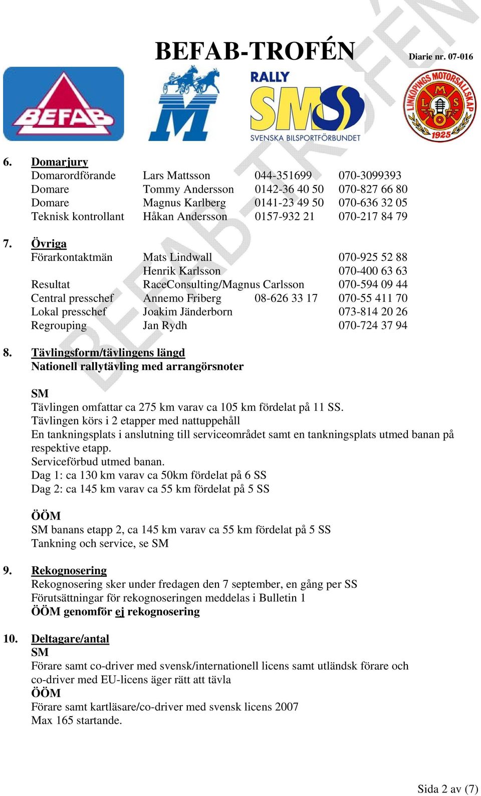 Övriga Förarkontaktmän Mats Lindwall 070-925 52 88 Henrik Karlsson 070-400 63 63 Resultat RaceConsulting/Magnus Carlsson 070-594 09 44 Central presschef Annemo Friberg 08-626 33 17 070-55 411 70