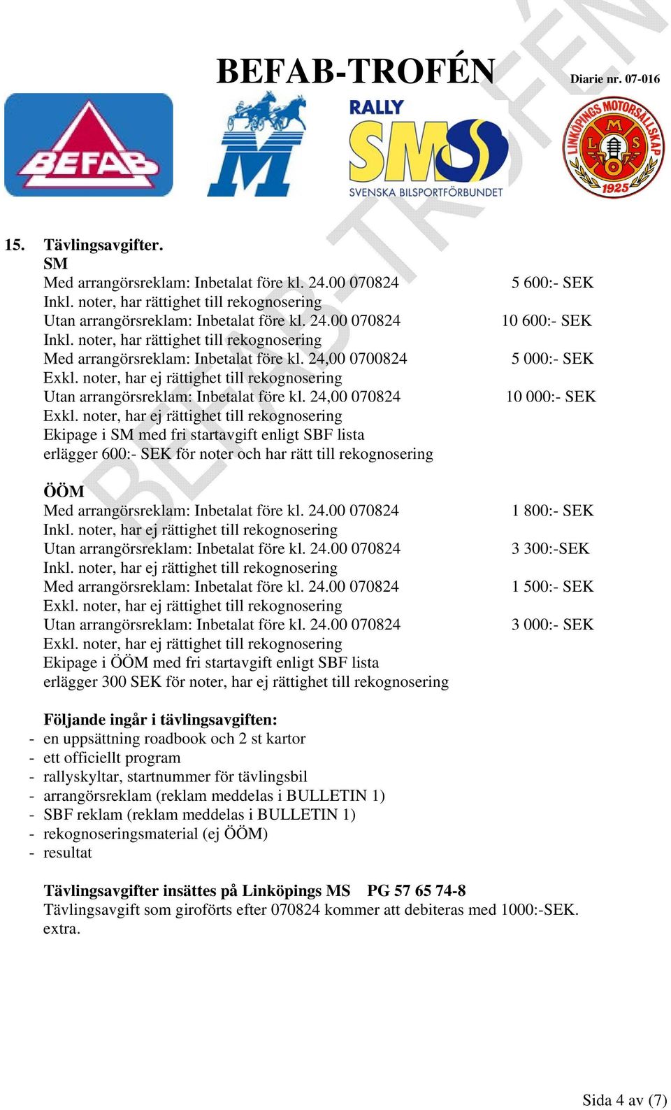 24,00 070824 Ekipage i med fri startavgift enligt SBF lista erlägger 600:- SEK för noter och har rätt till rekognosering Med arrangörsreklam: Inbetalat före kl. 24.00 070824 Inkl.