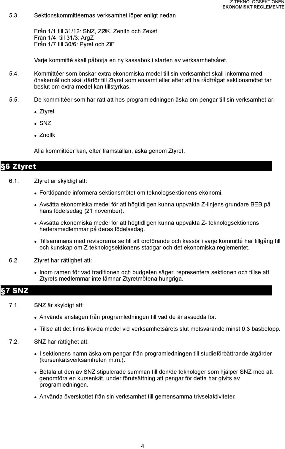 Kommittéer som önskar extra ekonomiska medel till sin verksamhet skall inkomma med önskemål och skäl därför till Ztyret som ensamt eller efter att ha rådfrågat sektionsmötet tar beslut om extra medel