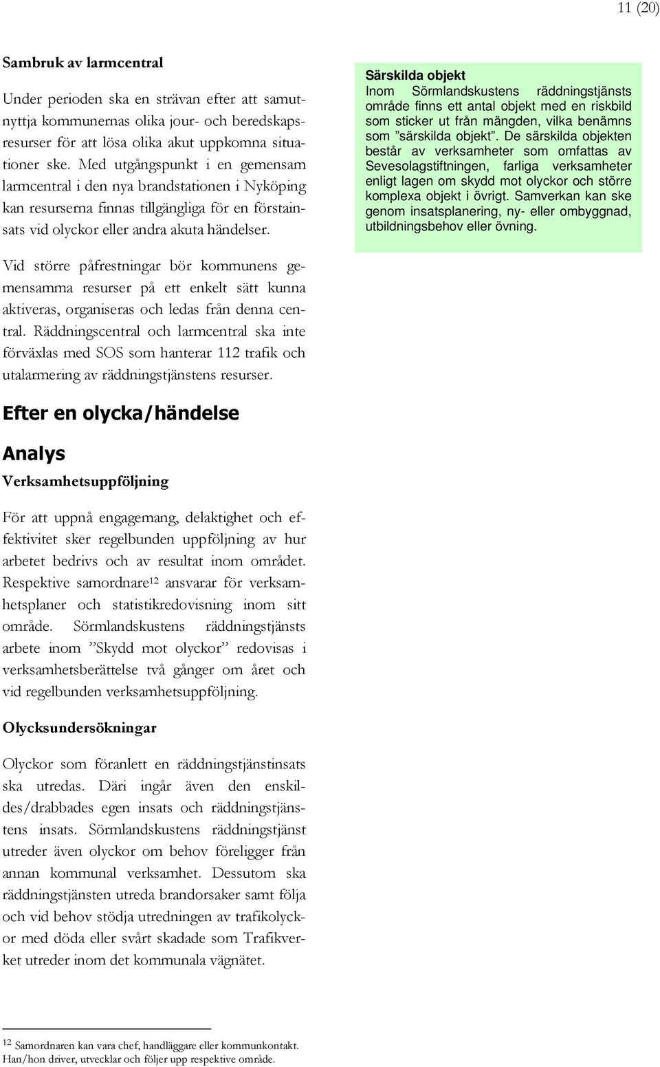 Särskilda objekt Inom Sörmlandskustens räddningstjänsts område finns ett antal objekt med en riskbild som sticker ut från mängden, vilka benämns som särskilda objekt.