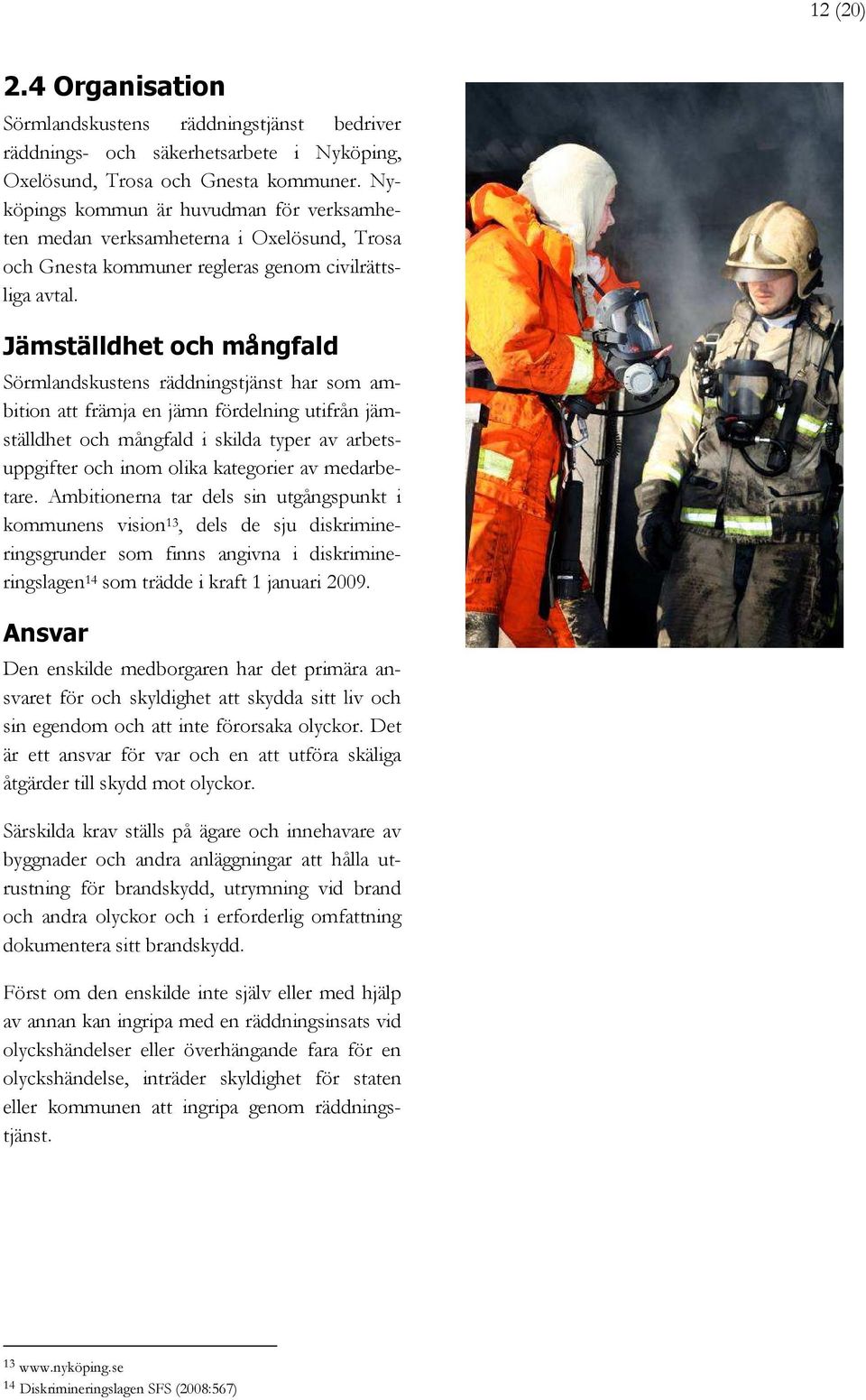 Jämställdhet och mångfald Sörmlandskustens räddningstjänst har som ambition att främja en jämn fördelning utifrån jämställdhet och mångfald i skilda typer av arbetsuppgifter och inom olika kategorier