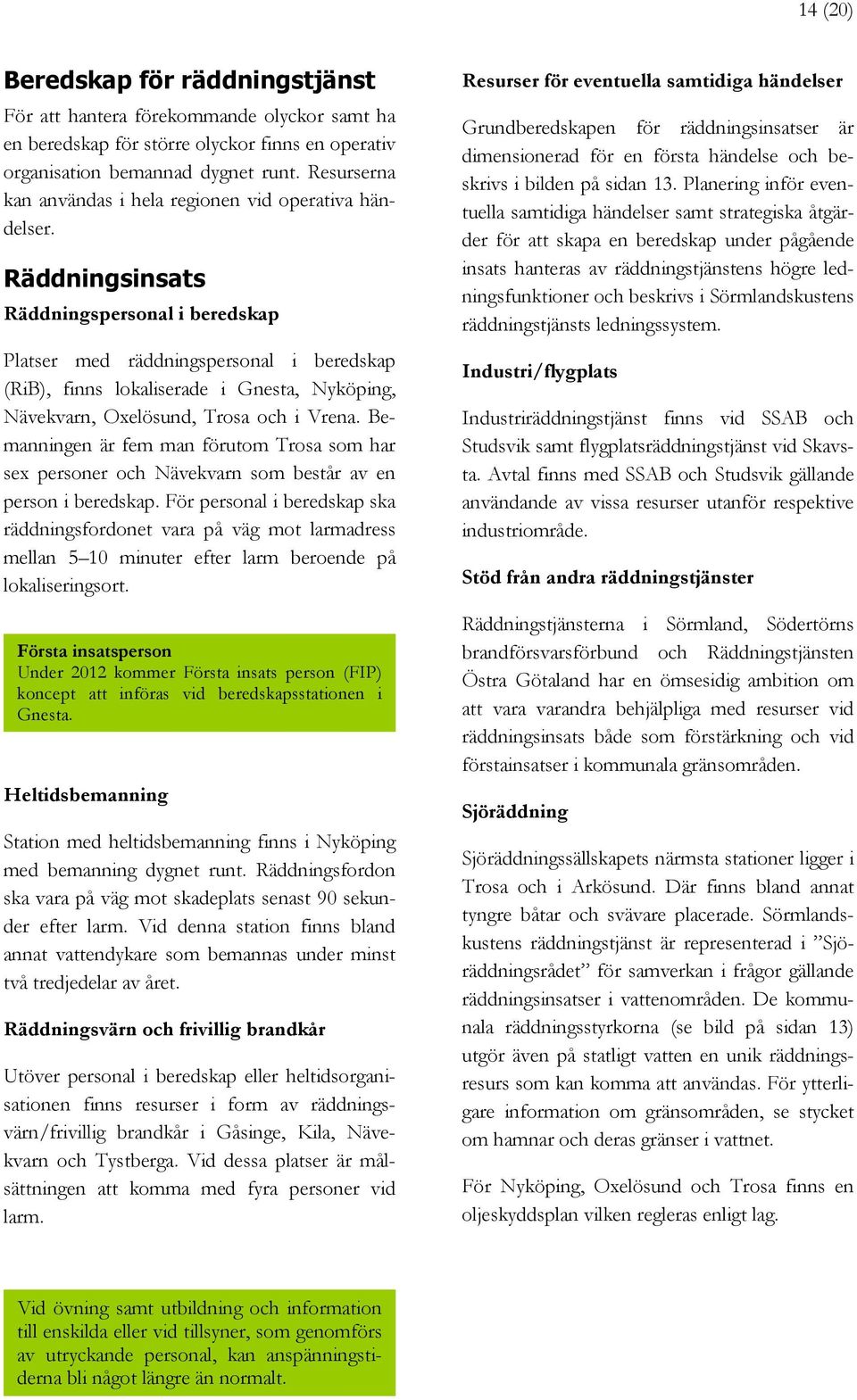 Räddningsinsats Räddningspersonal i beredskap Platser med räddningspersonal i beredskap (RiB), finns lokaliserade i Gnesta, Nyköping, Nävekvarn, Oxelösund, Trosa och i Vrena.