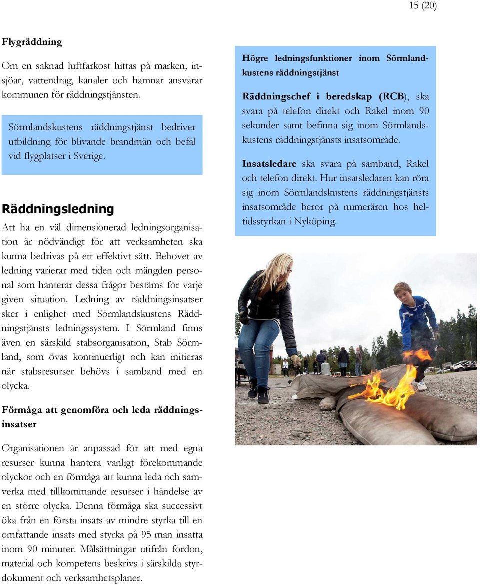 Räddningsledning Att ha en väl dimensionerad ledningsorganisation är nödvändigt för att verksamheten ska kunna bedrivas på ett effektivt sätt.