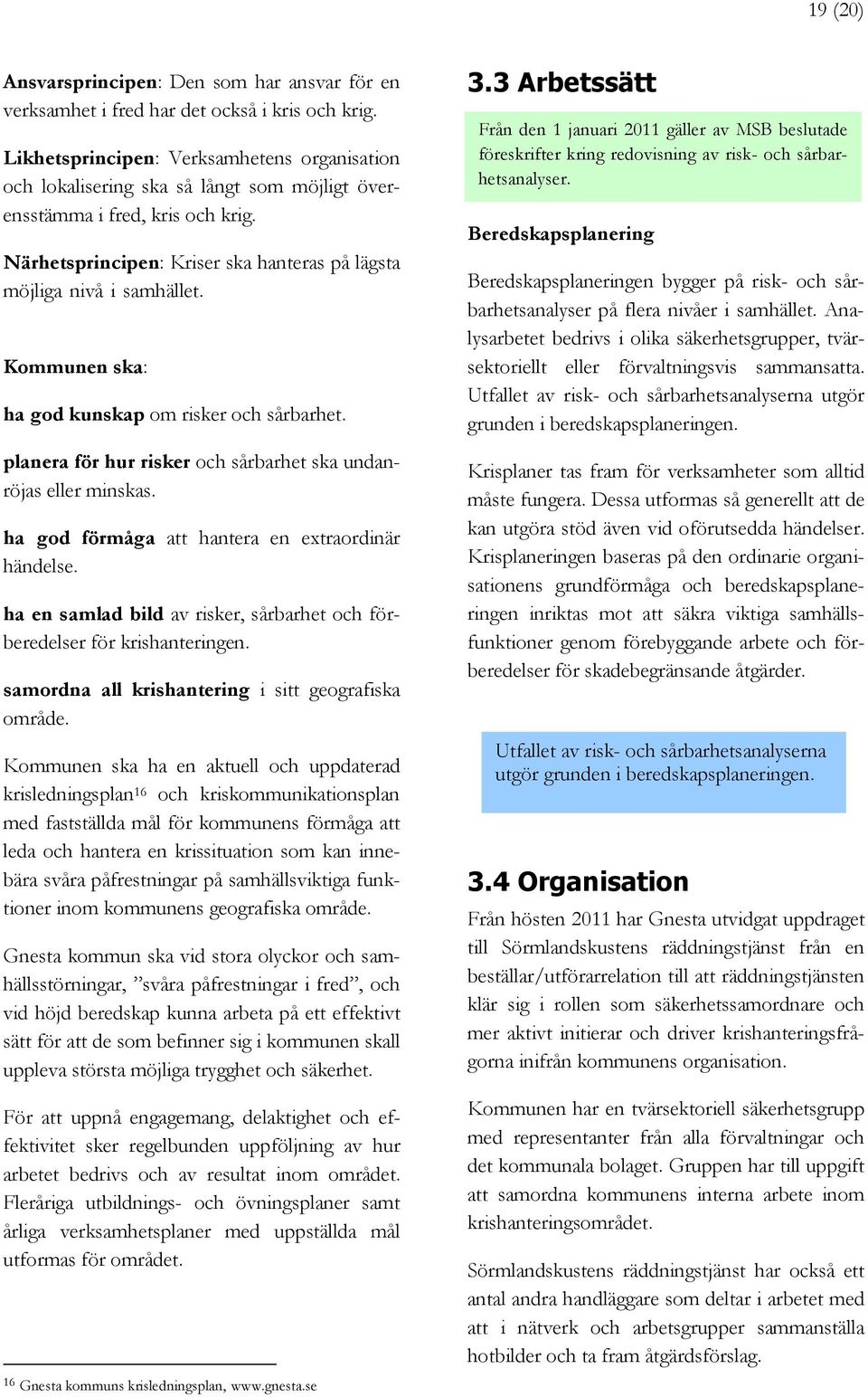 dfdfdfdfdfdfdfdfdfdfdf Kommunen ska: ha god kunskap om risker och sårbarhet. planera för hur risker och sårbarhet ska undanröjas eller minskas. ha god förmåga att hantera en extraordinär händelse.
