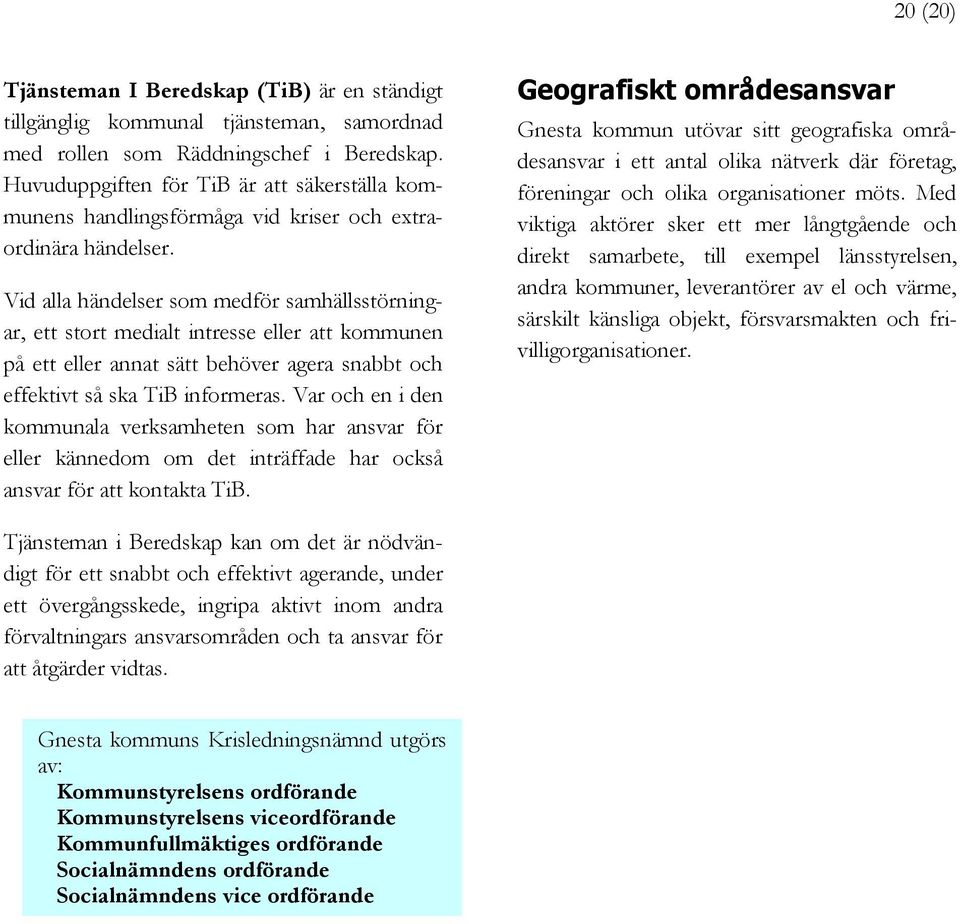 Vid alla händelser som medför samhällsstörningar, ett stort medialt intresse eller att kommunen på ett eller annat sätt behöver agera snabbt och effektivt så ska TiB informeras.