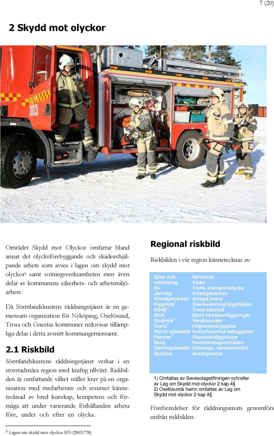 Då Sörmlandskustens räddningstjänst är en gemensam organisation för Nyköping, Oxelösund, Trosa och Gnestas kommuner redovisas tillämpliga delar i detta avsnitt kommungemensamt. 2.