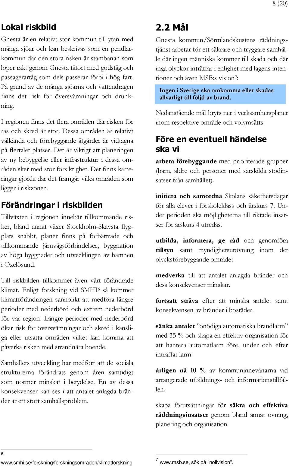 I regionen finns det flera områden där risken för ras och skred är stor. Dessa områden är relativt välkända och förebyggande åtgärder är vidtagna på flertalet platser.