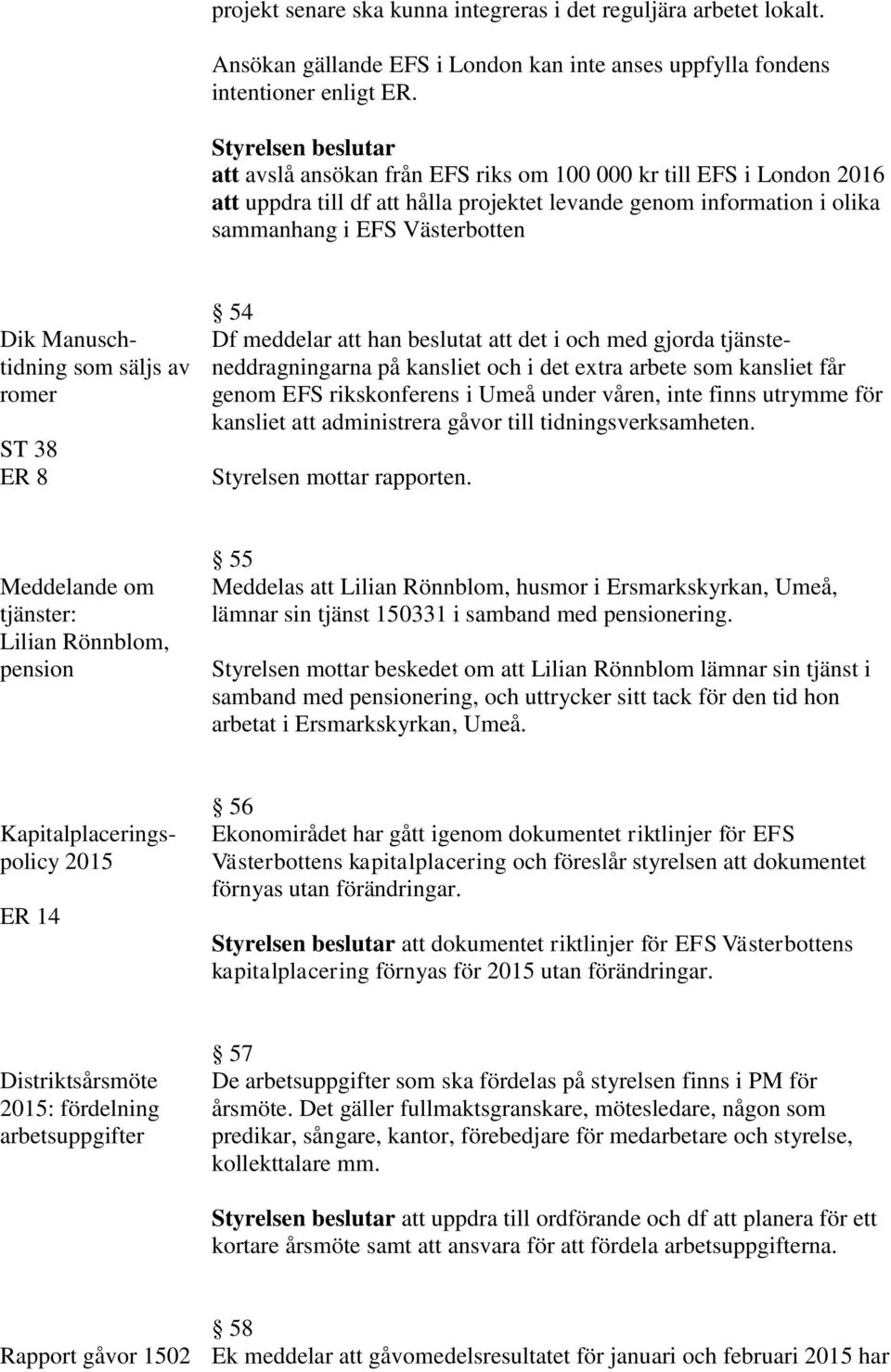 säljs av romer ST 38 ER 8 54 Df meddelar att han beslutat att det i och med gjorda tjänsteneddragningarna på kansliet och i det extra arbete som kansliet får genom EFS rikskonferens i Umeå under