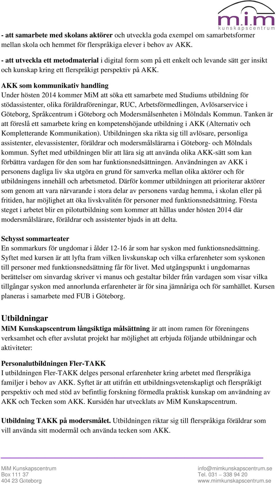 AKK som kommunikativ handling Under hösten 2014 kommer MiM att söka ett samarbete med Studiums utbildning för stödassistenter, olika föräldraföreningar, RUC, Arbetsförmedlingen, Avlösarservice i