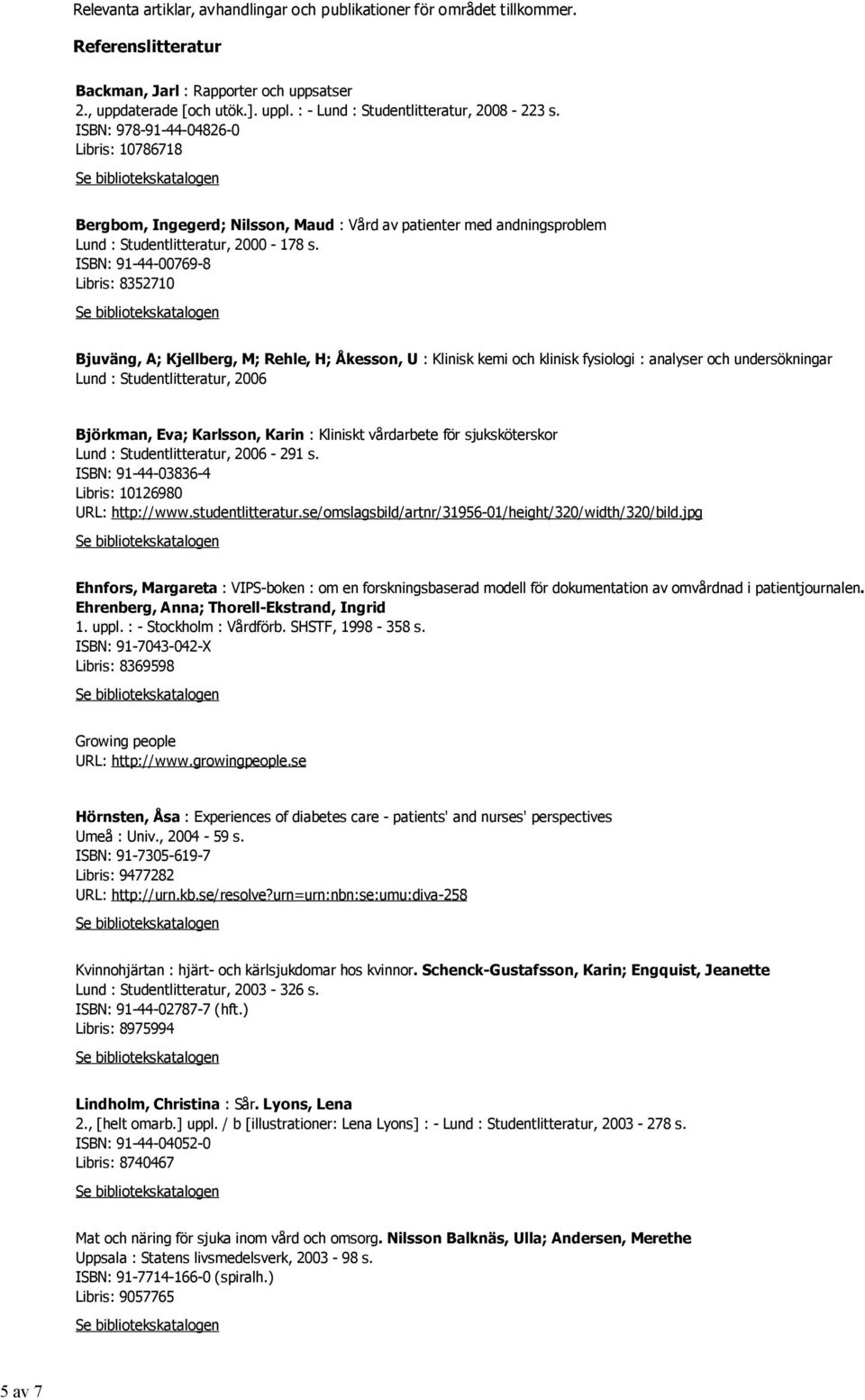 ISBN: 91-44-00769-8 Libris: 8352710 Bjuväng, A; Kjellberg, M; Rehle, H; Åkesson, U : Klinisk kemi och klinisk fysiologi : analyser och undersökningar Lund : Studentlitteratur, 2006 Björkman, Eva;