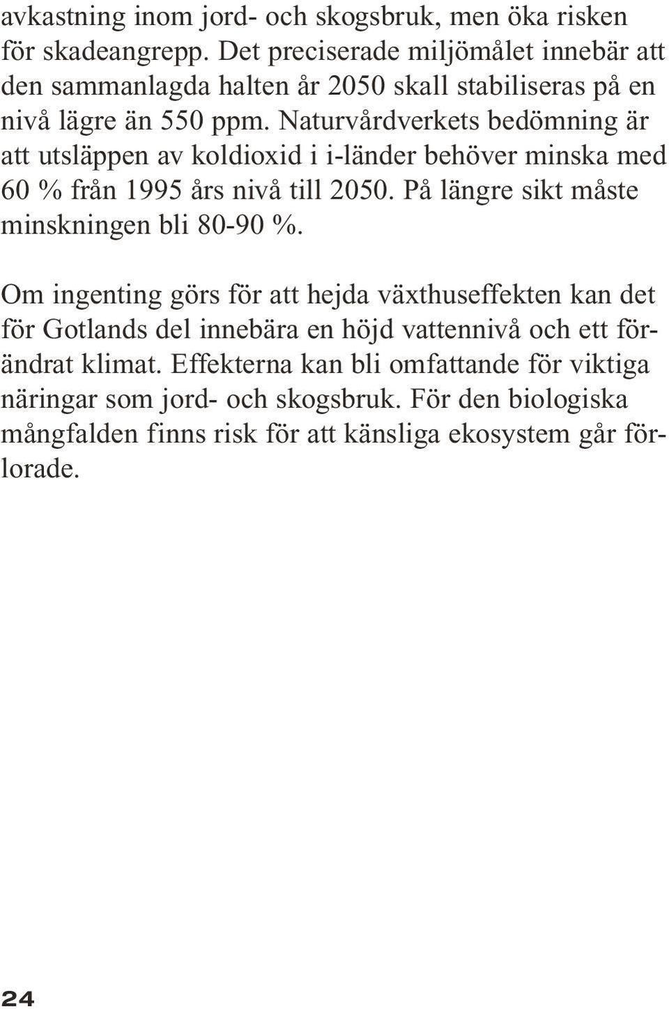 Naturvårdverkets bedömning är att utsläppen av koldioxid i i-länder behöver minska med 60 % från 1995 års nivå till 2050.