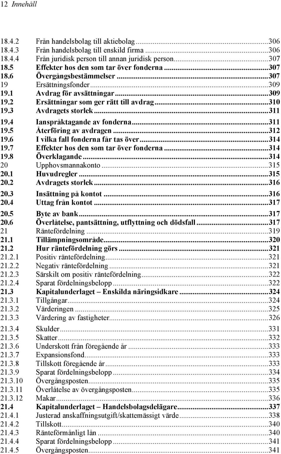 3 Avdragets storlek...311 19.4 Ianspråktagande av fonderna...311 19.5 Återföring av avdragen...312 19.6 I vilka fall fonderna får tas över...314 19.7 Effekter hos den som tar över fonderna...314 19.8 Överklagande.