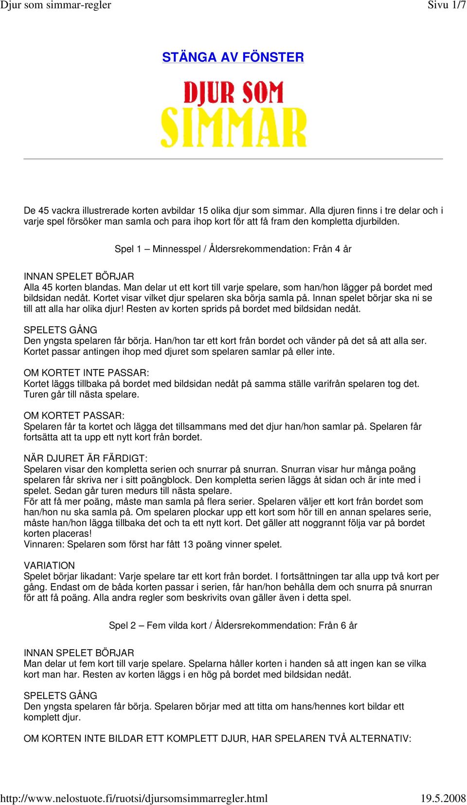 Spel 1 Minnesspel / Åldersrekommendation: Från 4 år INNAN SPELET BÖRJAR Alla 45 korten blandas. Man delar ut ett kort till varje spelare, som han/hon lägger på bordet med bildsidan nedåt.